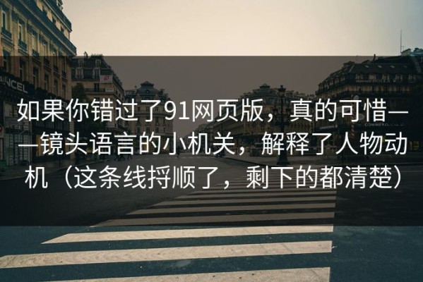 如果你错过了91网页版，真的可惜——镜头语言的小机关，解释了人物动机（这条线捋顺了，剩下的都清楚）