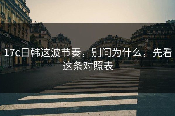 17c日韩这波节奏，别问为什么，先看这条对照表