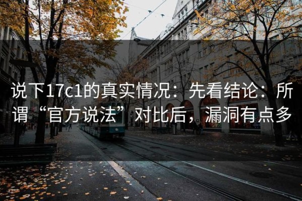 说下17c1的真实情况：先看结论：所谓“官方说法”对比后，漏洞有点多