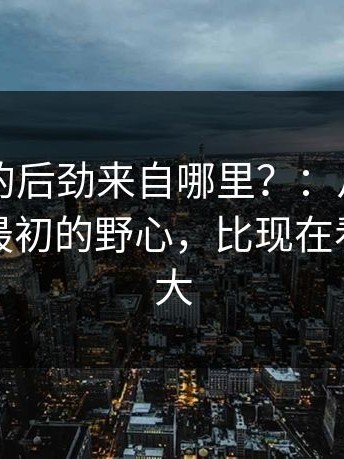91官网的后劲来自哪里？：从这里开始导演最初的野心，比现在看到的更大