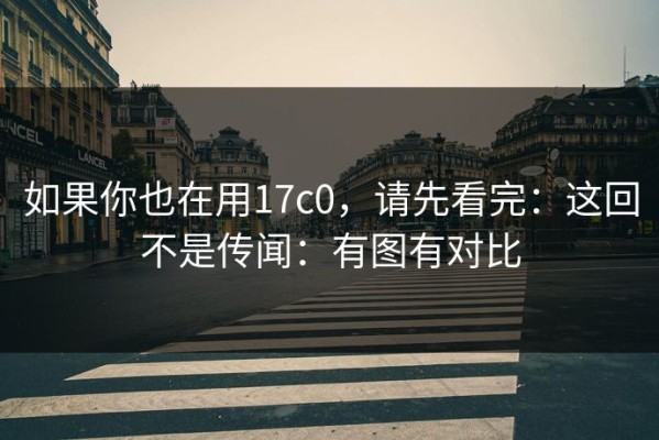 如果你也在用17c0，请先看完：这回不是传闻：有图有对比