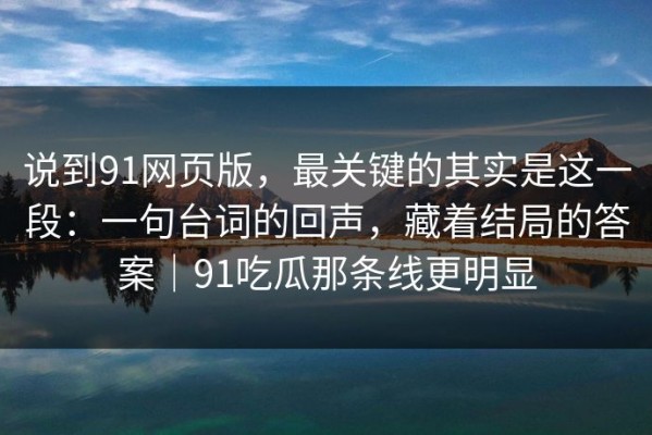 说到91网页版，最关键的其实是这一段：一句台词的回声，藏着结局的答案｜91吃瓜那条线更明显
