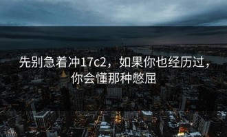 先别急着冲17c2，如果你也经历过，你会懂那种憋屈