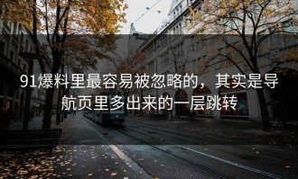 91爆料里最容易被忽略的，其实是导航页里多出来的一层跳转