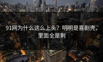 91网为什么这么上头？明明是喜剧壳，里面全是刺