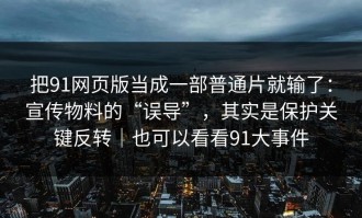 把91网页版当成一部普通片就输了：宣传物料的“误导”，其实是保护关键反转｜也可以看看91大事件