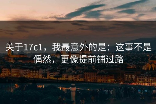关于17c1，我最意外的是：这事不是偶然，更像提前铺过路
