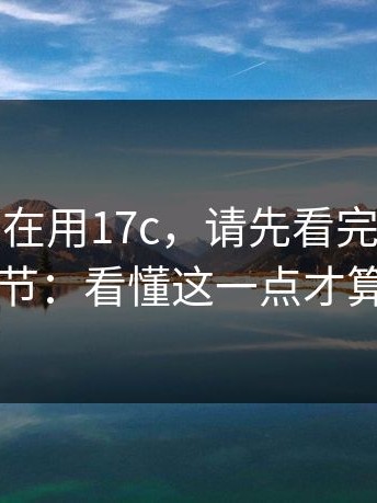 如果你也在用17c，请先看完：被低估的细节：看懂这一点才算入门