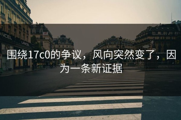 围绕17c0的争议，风向突然变了，因为一条新证据