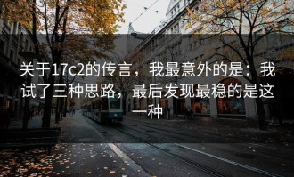 关于17c2的传言，我最意外的是：我试了三种思路，最后发现最稳的是这一种
