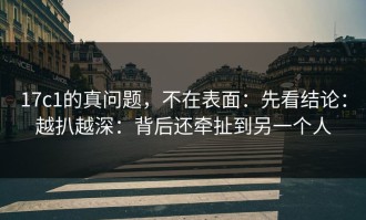 17c1的真问题，不在表面：先看结论：越扒越深：背后还牵扯到另一个人