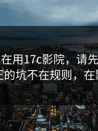 如果你也在用17c影院，请先看完：别急：真正的坑不在规则，在默认选项