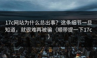 17c网站为什么总出事？这条细节一旦知道，就很难再被骗（顺带提一下17c）
