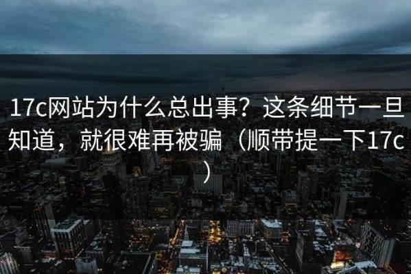 17c网站为什么总出事？这条细节一旦知道，就很难再被骗（顺带提一下17c）