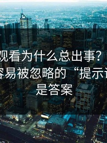 17c在线观看为什么总出事？懂的人都懂：最容易被忽略的“提示语”，才是答案