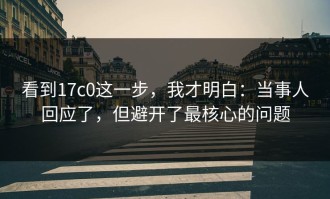 看到17c0这一步，我才明白：当事人回应了，但避开了最核心的问题