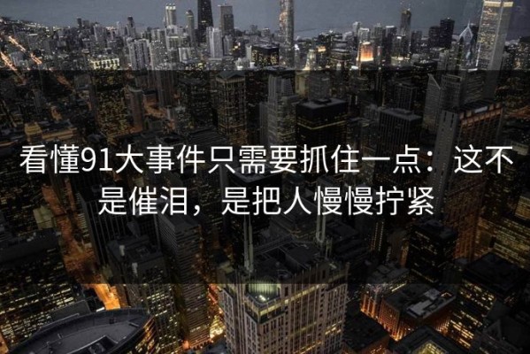 看懂91大事件只需要抓住一点：这不是催泪，是把人慢慢拧紧