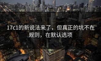 17c1的新说法来了，但真正的坑不在规则，在默认选项