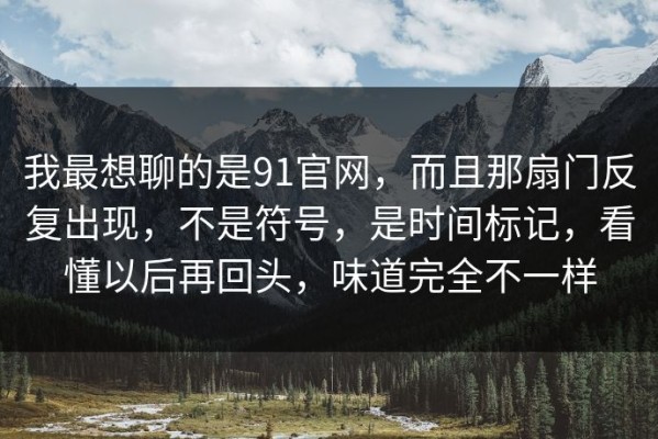 我最想聊的是91官网，而且那扇门反复出现，不是符号，是时间标记，看懂以后再回头，味道完全不一样