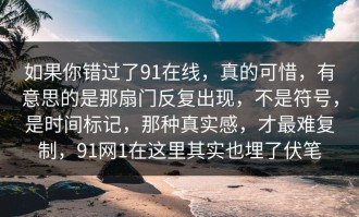 如果你错过了91在线，真的可惜，有意思的是那扇门反复出现，不是符号，是时间标记，那种真实感，才最难复制，91网1在这里其实也埋了伏笔