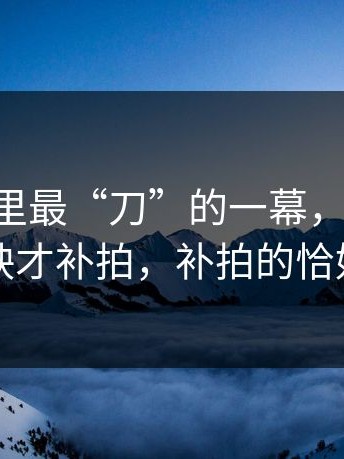 91视频里最“刀”的一幕，其实是：临近上映才补拍，补拍的恰好是核心