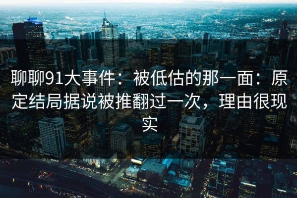 聊聊91大事件：被低估的那一面：原定结局据说被推翻过一次，理由很现实