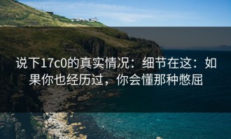 说下17c0的真实情况：细节在这：如果你也经历过，你会懂那种憋屈
