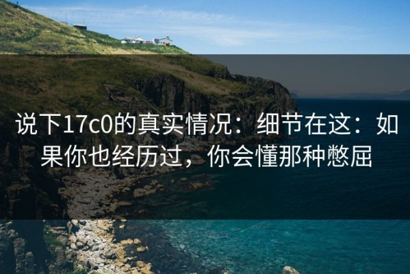 说下17c0的真实情况：细节在这：如果你也经历过，你会懂那种憋屈