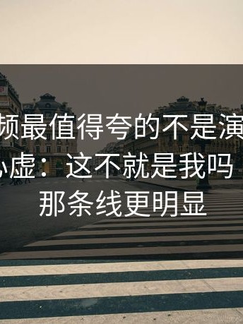 新91视频最值得夸的不是演技，是：越看越心虚：这不就是我吗｜91黑料那条线更明显