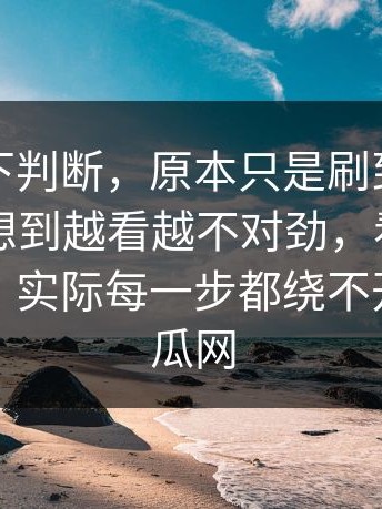 别急着下判断，原本只是刷到吃瓜入口，没想到越看越不对劲，看似在讲黑料网，实际每一步都绕不开黑料吃瓜网