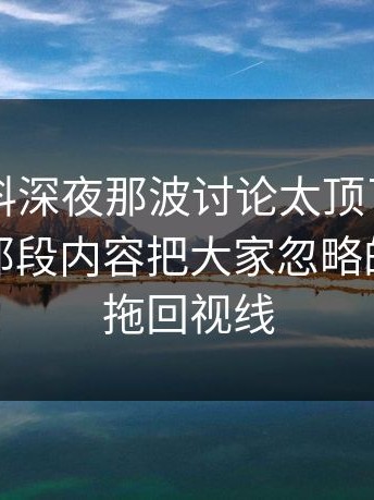新91黑料深夜那波讨论太顶了，关联词条里那段内容把大家忽略的那一段拖回视线