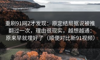 重刷91网2才发现：原定结局据说被推翻过一次，理由很现实，越想越通：原来早就埋好了（顺便对比新91视频）