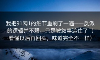 我把91网1的细节重刷了一遍——反派的逻辑并不弱，只是被叙事遮住了（看懂以后再回头，味道完全不一样）
