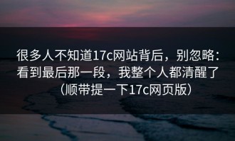 很多人不知道17c网站背后，别忽略：看到最后那一段，我整个人都清醒了（顺带提一下17c网页版）
