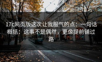 17c网页版这次让我服气的点：一句话概括：这事不是偶然，更像提前铺过路