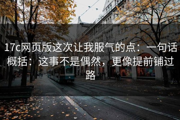 17c网页版这次让我服气的点：一句话概括：这事不是偶然，更像提前铺过路