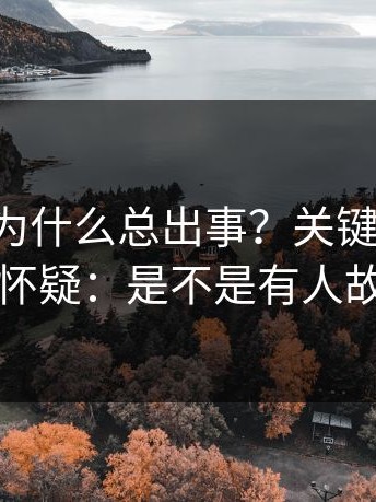 17c官网为什么总出事？关键来了：我甚至怀疑：是不是有人故意的