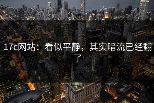 17c网站：看似平静，其实暗流已经翻了