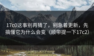 17c0这事别再猜了，别急着更新，先搞懂它为什么会变（顺带提一下17c2）