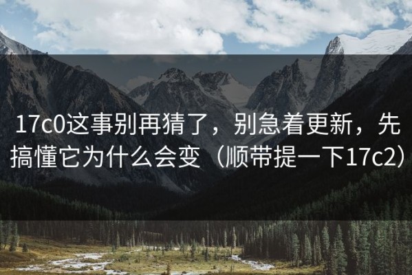 17c0这事别再猜了，别急着更新，先搞懂它为什么会变（顺带提一下17c2）