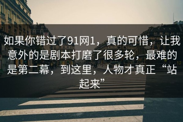 如果你错过了91网1，真的可惜，让我意外的是剧本打磨了很多轮，最难的是第二幕，到这里，人物才真正“站起来”