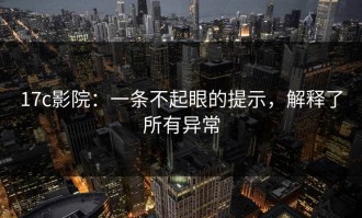 17c影院：一条不起眼的提示，解释了所有异常