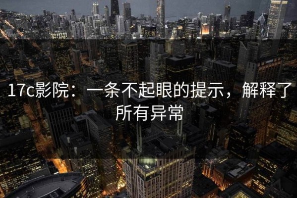 17c影院：一条不起眼的提示，解释了所有异常