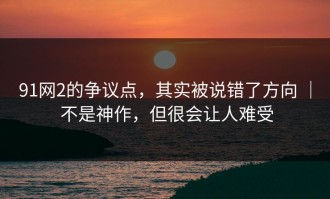 91网2的争议点，其实被说错了方向 ｜ 不是神作，但很会让人难受