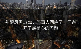 别跟风黑17c0，当事人回应了，但避开了最核心的问题