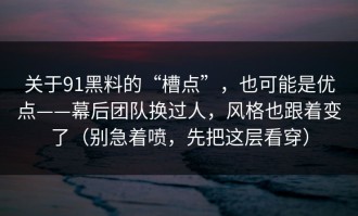 关于91黑料的“槽点”，也可能是优点——幕后团队换过人，风格也跟着变了（别急着喷，先把这层看穿）