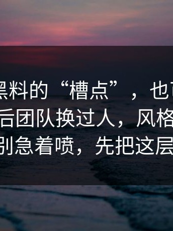 关于91黑料的“槽点”，也可能是优点——幕后团队换过人，风格也跟着变了（别急着喷，先把这层看穿）