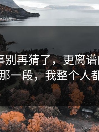 17c2这事别再猜了，更离谱的是：看到最后那一段，我整个人都清醒了