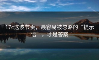 17c这波节奏，最容易被忽略的“提示语”，才是答案