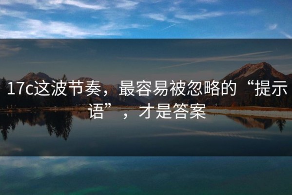 17c这波节奏，最容易被忽略的“提示语”，才是答案